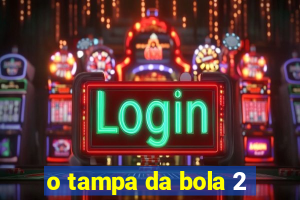 o tampa da bola 2